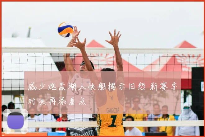 威少炮轰湖人快船揭示旧怨 新赛季对决再添看点