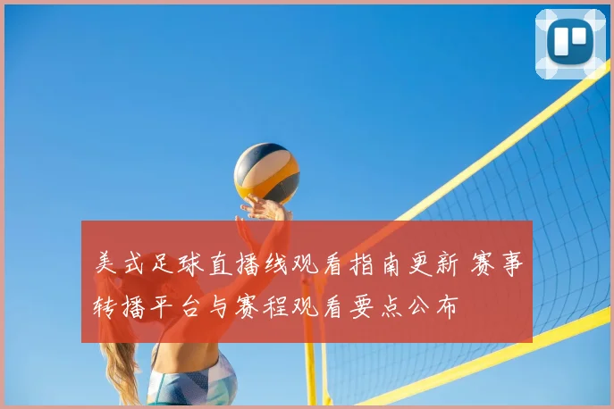 美式足球直播线观看指南更新 赛事转播平台与赛程观看要点公布