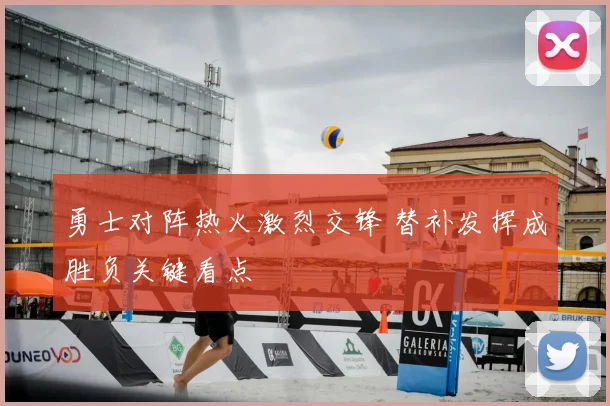 勇士对阵热火激烈交锋 替补发挥成胜负关键看点
