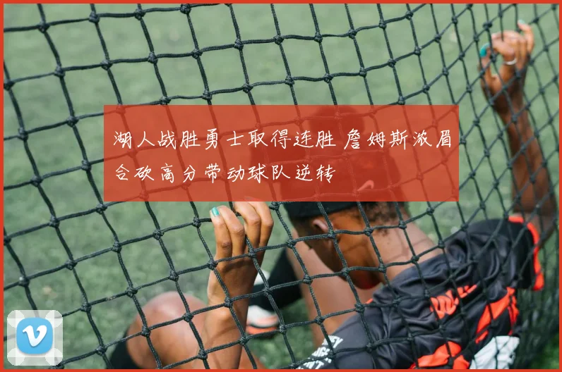 湖人战胜勇士取得连胜 詹姆斯浓眉合砍高分带动球队逆转