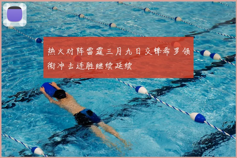 热火对阵雷霆三月九日交锋希罗领衔冲击连胜继续延续