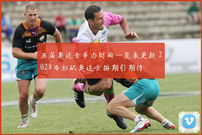 历届奥运会举办时间一览表更新 2028洛杉矶奥运会排期引期待