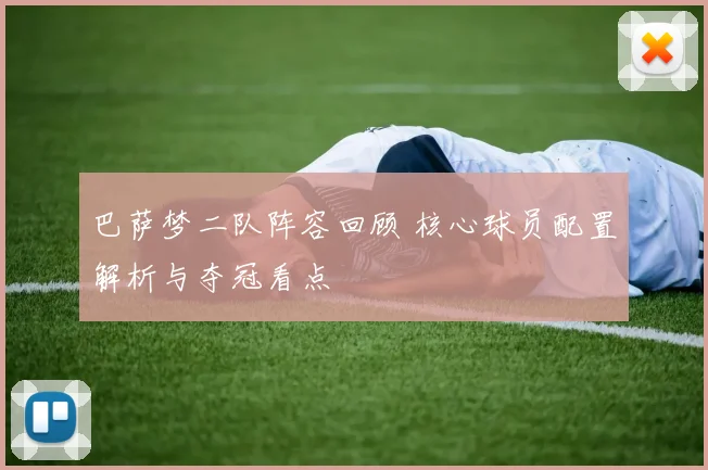 巴萨梦二队阵容回顾 核心球员配置解析与夺冠看点