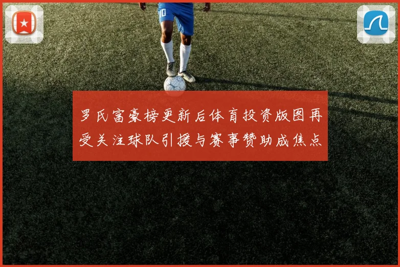 罗氏富豪榜更新后体育投资版图再受关注球队引援与赛事赞助成焦点