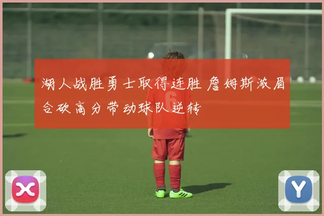 湖人战胜勇士取得连胜 詹姆斯浓眉合砍高分带动球队逆转