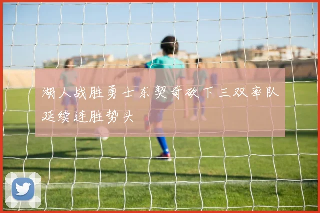 湖人战胜勇士东契奇砍下三双率队延续连胜势头