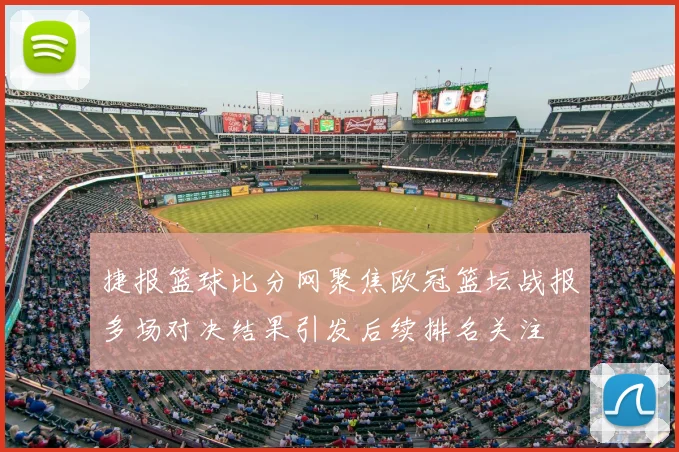 捷报篮球比分网聚焦欧冠篮坛战报多场对决结果引发后续排名关注