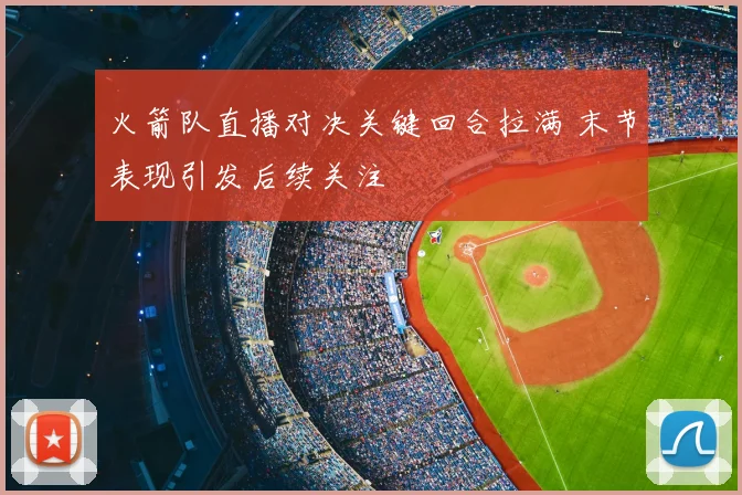 火箭队直播对决关键回合拉满 末节表现引发后续关注