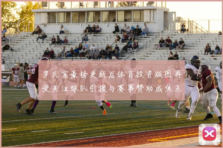 罗氏富豪榜更新后体育投资版图再受关注球队引援与赛事赞助成焦点