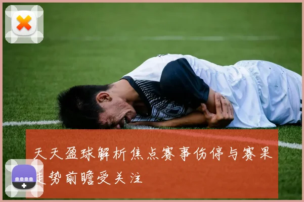 天天盈球解析焦点赛事伤停与赛果走势前瞻受关注