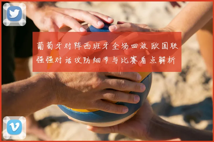 葡萄牙对阵西班牙全场回放 欧国联强强对话攻防细节与比赛看点解析