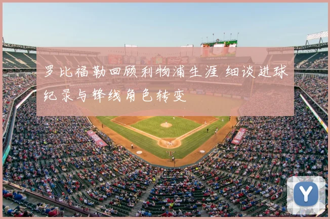 罗比福勒回顾利物浦生涯 细谈进球纪录与锋线角色转变