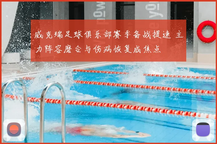 威克瑞足球俱乐部赛季备战提速 主力阵容磨合与伤病恢复成焦点