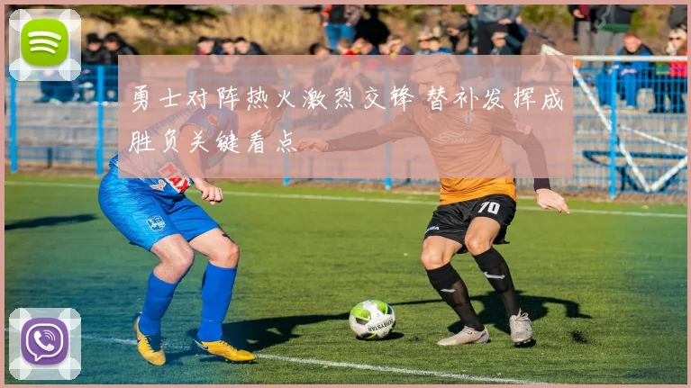 勇士对阵热火激烈交锋 替补发挥成胜负关键看点